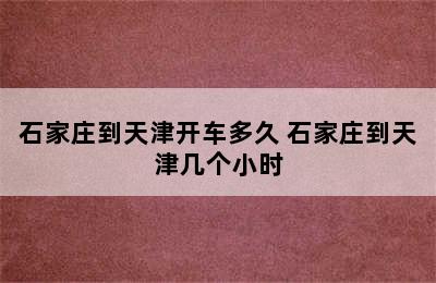 石家庄到天津开车多久 石家庄到天津几个小时